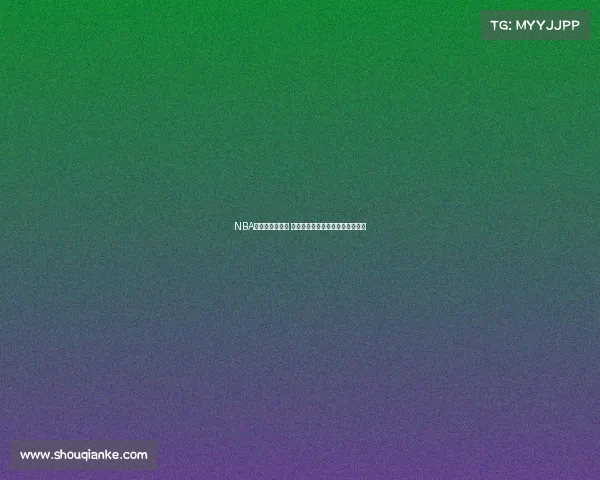 NBA常规赛激战正酣 各队争夺季后赛席位角逐精彩纷呈